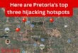 Here are Pretoria’s top three hijacking hotspots