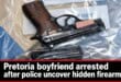 Pretoria boyfriend arrested after police uncover hidden firearm